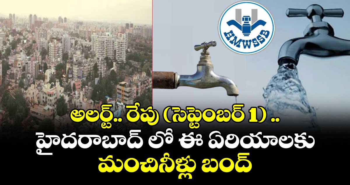 అలర్ట్.. రేపు (సెప్టెంబర్ 1) ..హైదరాబాద్ లో ఈ ఏరియాలకు మంచినీళ్లు బంద్