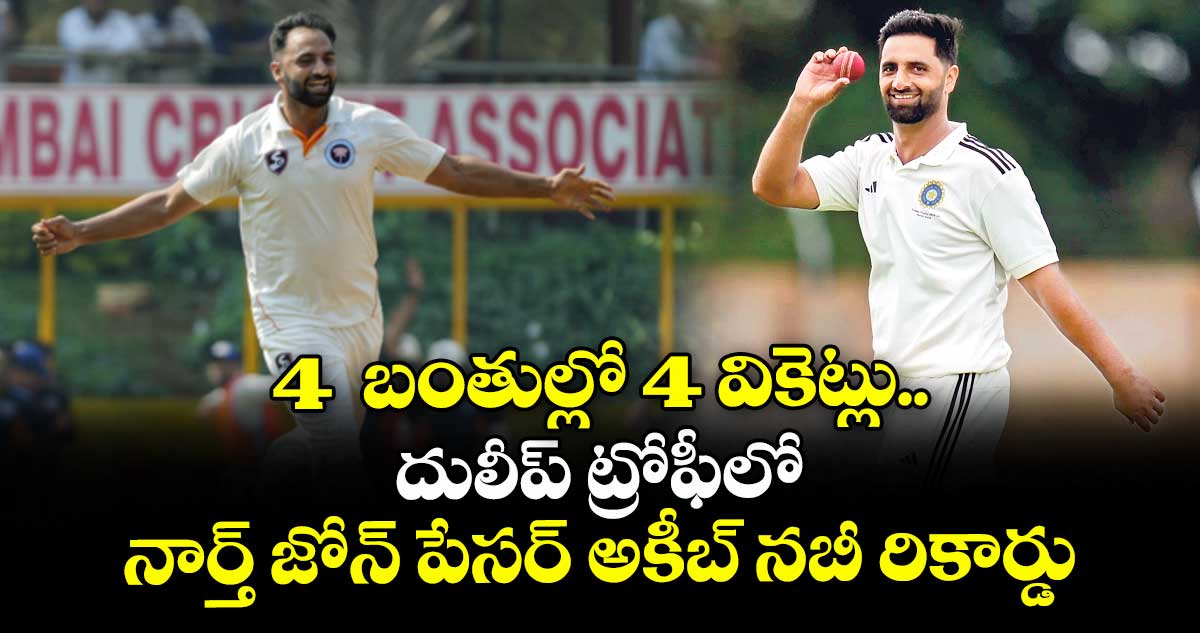 4 బంతుల్లో 4 వికెట్లు.. దులీప్ ట్రోఫీలో నార్త్ జోన్ పేసర్ అకీబ్ నబీ రికార్డు