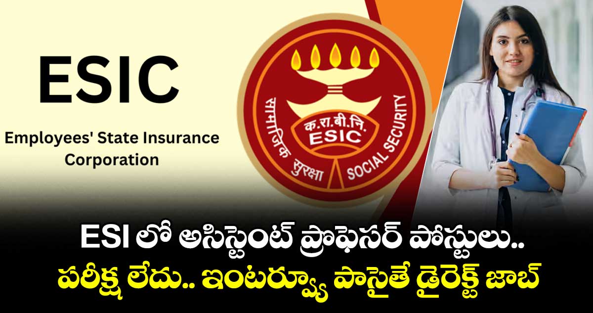 ESI లో అసిస్టెంట్ ప్రొఫెసర్ పోస్టులు.. పరీక్ష లేదు.. ఇంటర్వ్యూ పాసైతే డైరెక్ట్ జాబ్