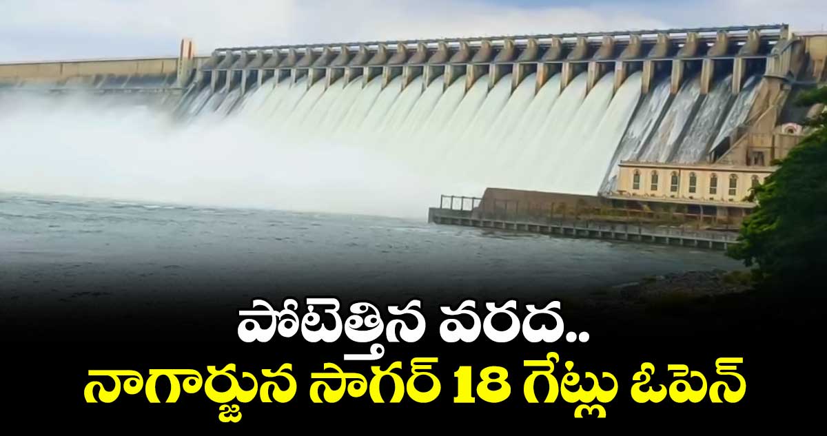 పోటెత్తిన వరద..నాగార్జున సాగర్ 18 గేట్లు ఓపెన్