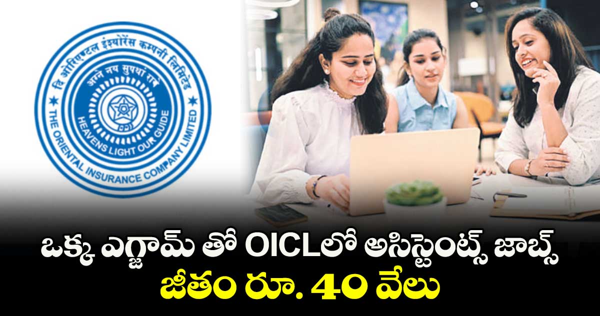 ఒక్క ఎగ్జామ్ తో OICLలో అసిస్టెంట్స్ జాబ్స్ .. జీతం రూ. 40 వేలు