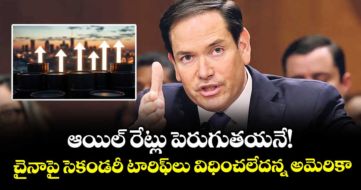 ఆయిల్ రేట్లు పెరుగుతయనే! చైనాపై సెకండరీ టారిఫ్లు విధించలేదన్న అమెరికా