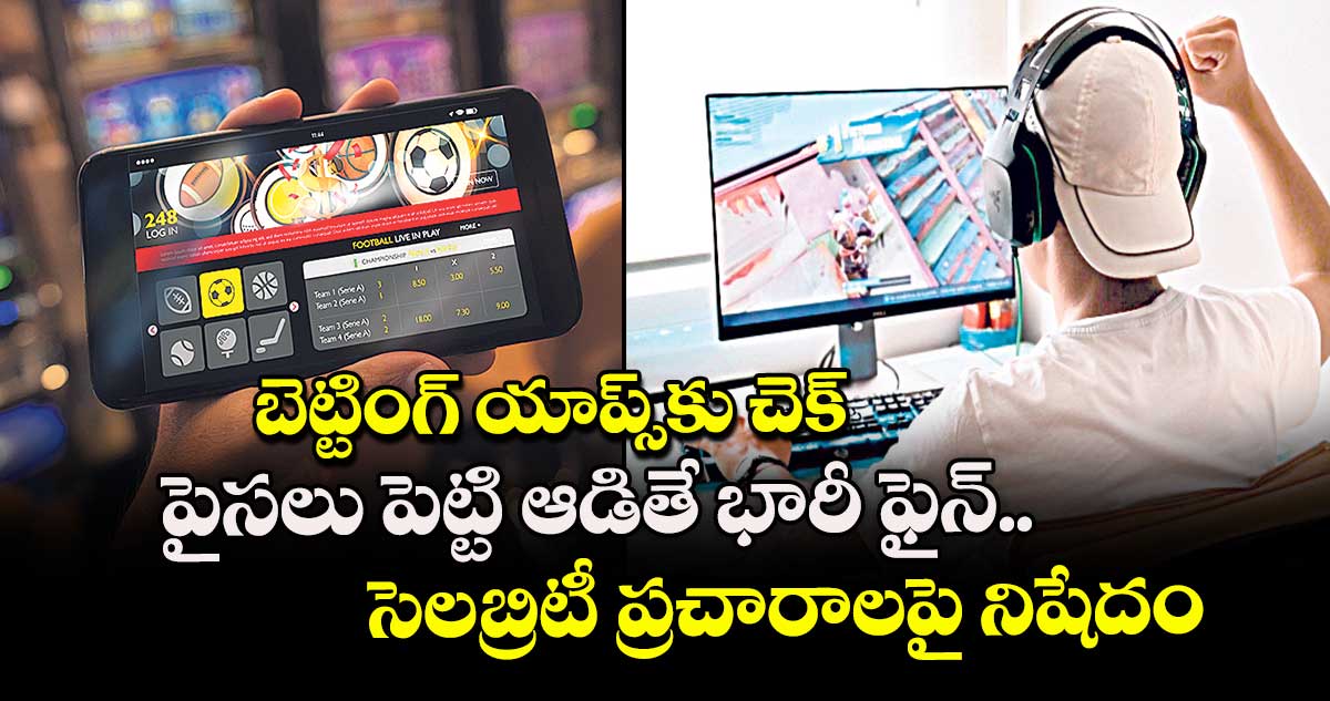 బెట్టింగ్ యాప్స్‌‌‌‌‌‌‌‌కు చెక్‌‌‌‌‌‌‌‌ ..పైసలు పెట్టి ఆడితే  భారీ ఫైన్..సెలబ్రిటీ ప్రచారాలపై నిషేదం