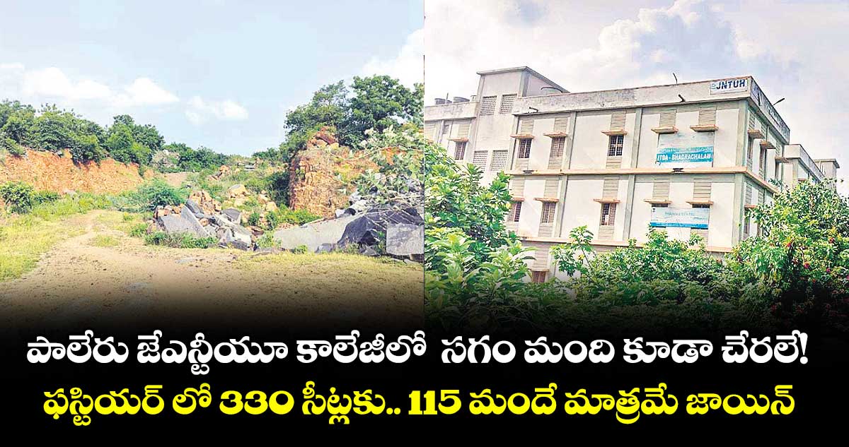 పాలేరు జేఎన్టీయూ కాలేజీలో సగం మంది కూడా చేరలే!..ఫస్టియర్ లో 330 సీట్లకు.. 115 మందే మాత్రమే జాయిన్