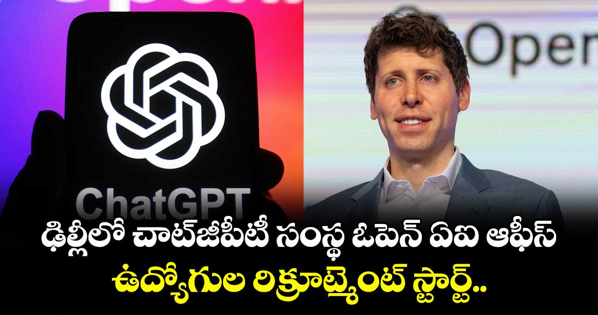 OpenAI : ఢిల్లీలో చాట్‌జీపీటీ సంస్థ ఓపెన్ ఏఐ ఆఫీస్.. ఉద్యోగుల రిక్రూట్మెంట్ స్టార్ట్..