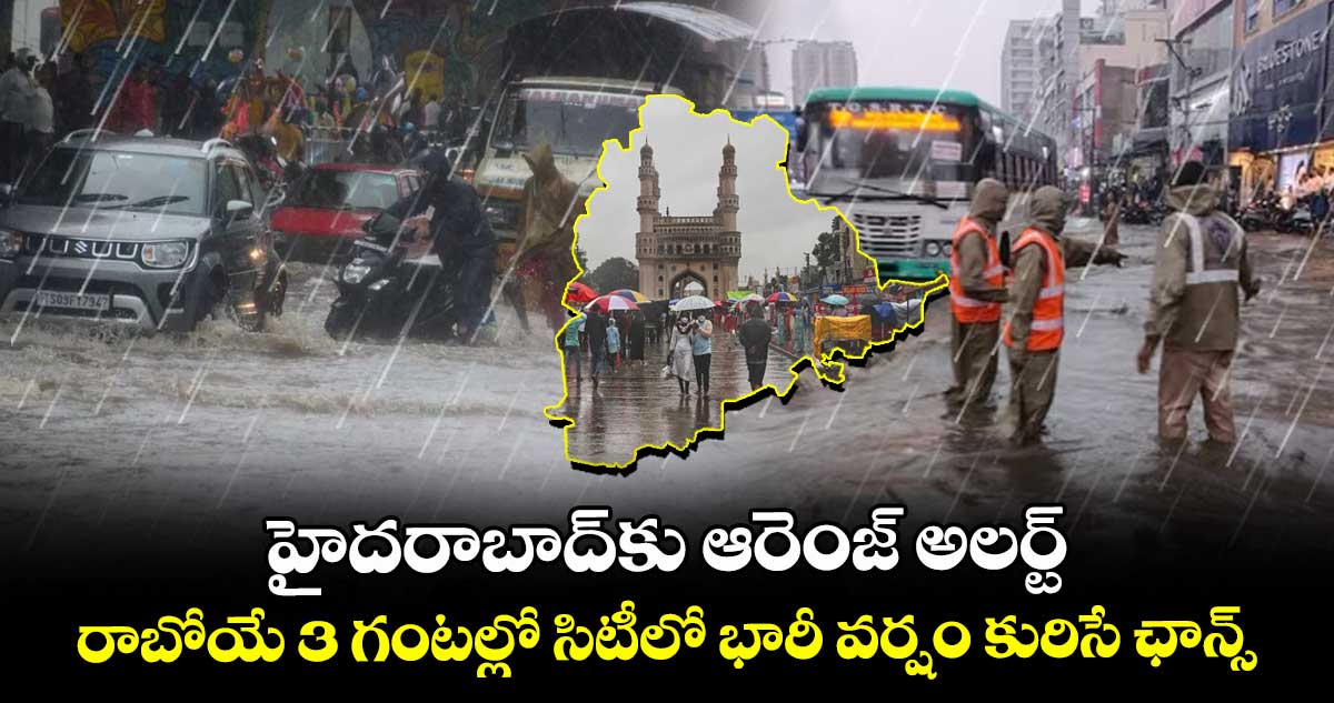 హైదరాబాద్కు ఆరెంజ్ అలర్ట్.. రాబోయే 3 గంటల్లో సిటీలో భారీ వర్షం కురిసే ఛాన్స్