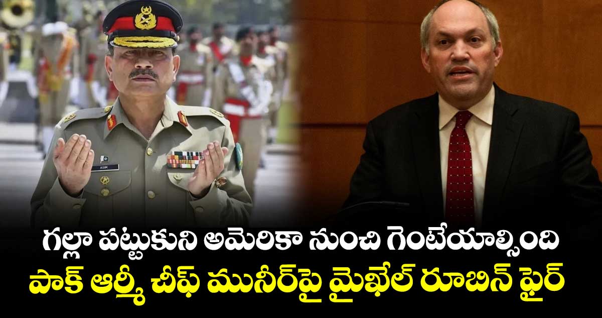 గల్లా పట్టుకుని అమెరికా నుంచి గెంటేయాల్సింది: పాక్ ఆర్మీ చీఫ్ మునీర్పై మైఖేల్ రూబిన్ ఫైర్