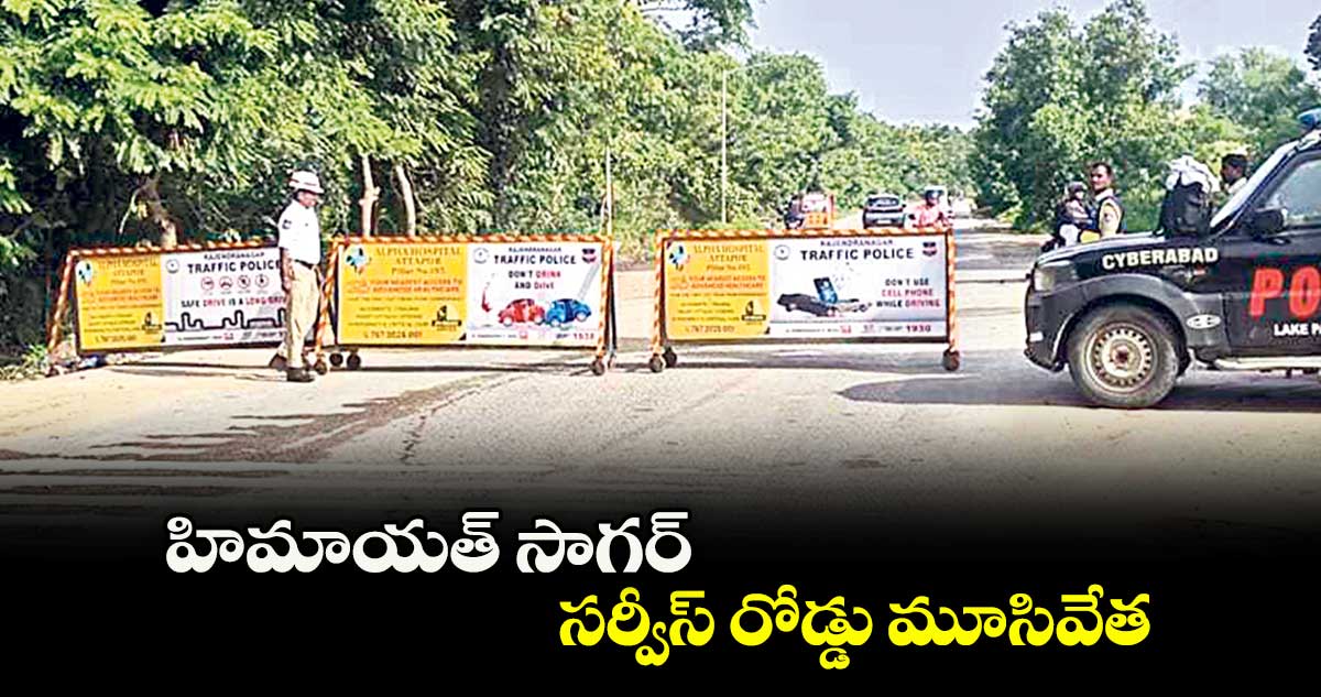 హిమాయత్ సాగర్ సర్వీస్ రోడ్డు మూసివేత