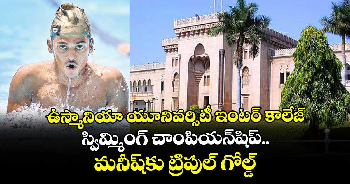 ఉస్మానియా యూనివర్సిటీ ఇంటర్‌‌ కాలేజ్‌‌ స్విమ్మింగ్‌‌ చాంపియన్‌‌షిప్‌‌.. మనీష్‌‌కు ట్రిపుల్‌‌ గోల్డ్‌‌