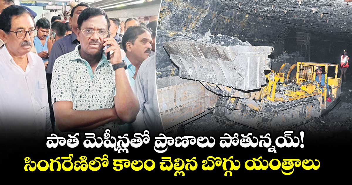 పాత మెషీన్లతో  ప్రాణాలు పోతున్నయ్!..సింగరేణిలో కాలం చెల్లిన బొగ్గు యంత్రాలు 