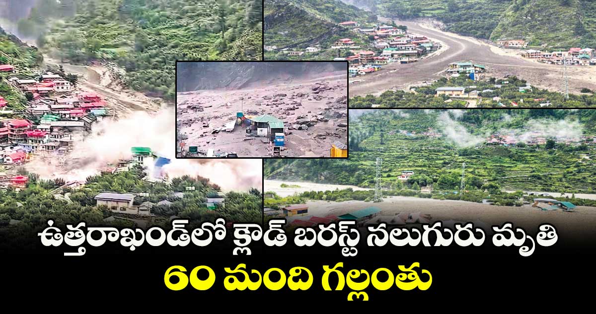 ఉత్తరాఖండ్లో క్లౌడ్ బరస్ట్ నలుగురు మృతి..60 మంది గల్లంతు