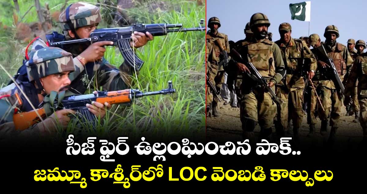 సీజ్ ఫైర్ ఉల్లంఘించిన పాక్.. జమ్మూ కాశ్మీర్లో LOC వెంబడి కాల్పులు