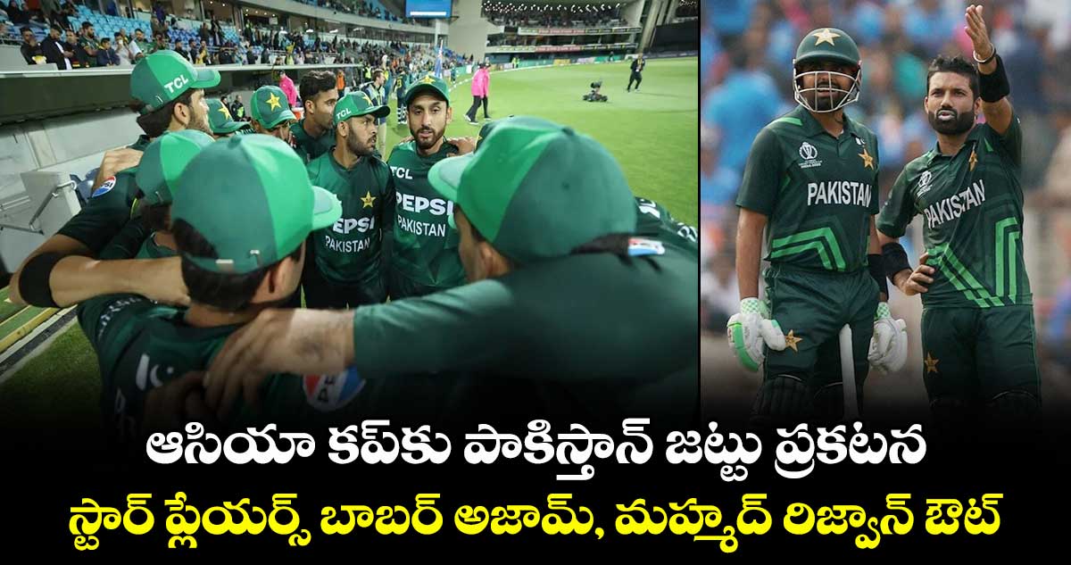 ఆసియా కప్‎కు పాకిస్తాన్ జట్టు ప్రకటన.. స్టార్ ప్లేయర్స్ బాబర్ అజామ్, మహ్మద్ రిజ్వాన్ ఔట్ 