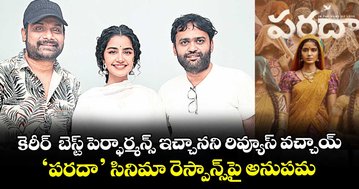 కెరీర్  బెస్ట్ పెర్ఫార్మన్స్ ఇచ్చానని రివ్యూస్ వచ్చాయ్: ‘పరదా’ సినిమా రెస్పాన్స్⁬పై అనుపమ