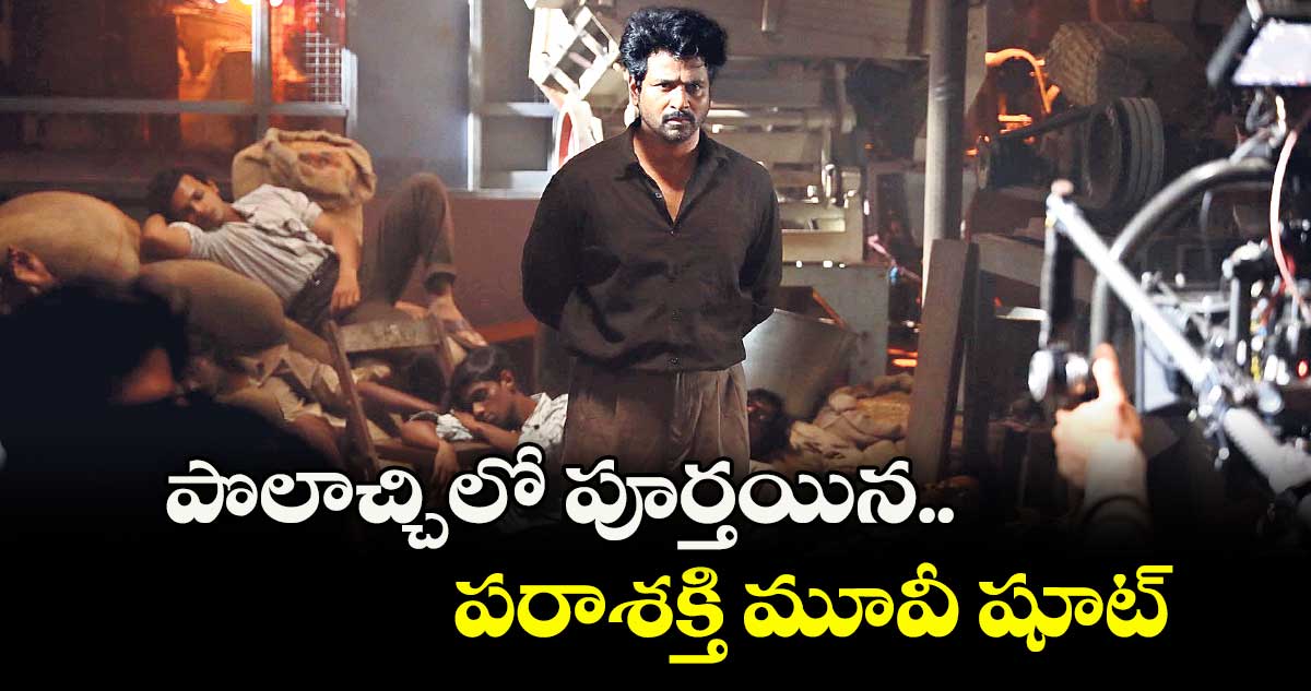 పొలాచ్చిలో పూర్తయిన పరాశక్తి మూవీ షూట్