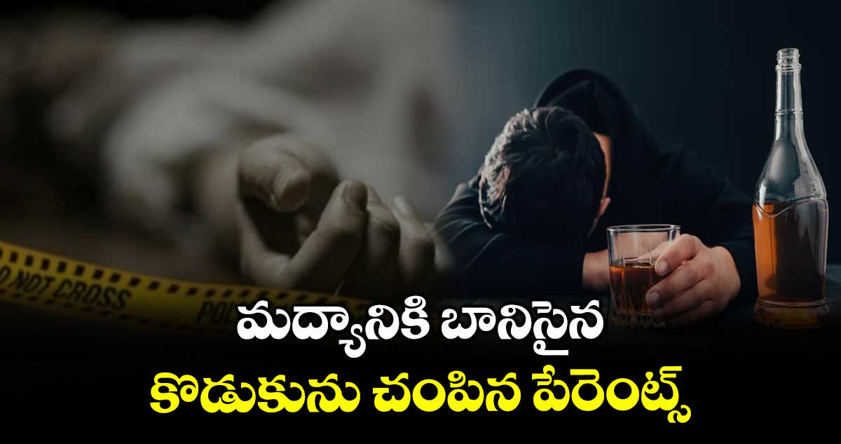 మద్యానికి బానిసైన  కొడుకును చంపిన పేరెంట్స్