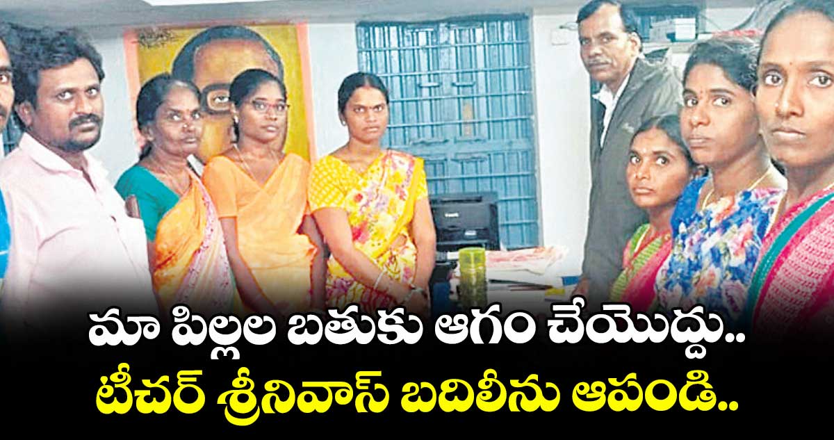 మా పిల్లల బతుకు ఆగం చేయొద్దు.. టీచర్ శ్రీనివాస్ బదిలీను ఆపండి..