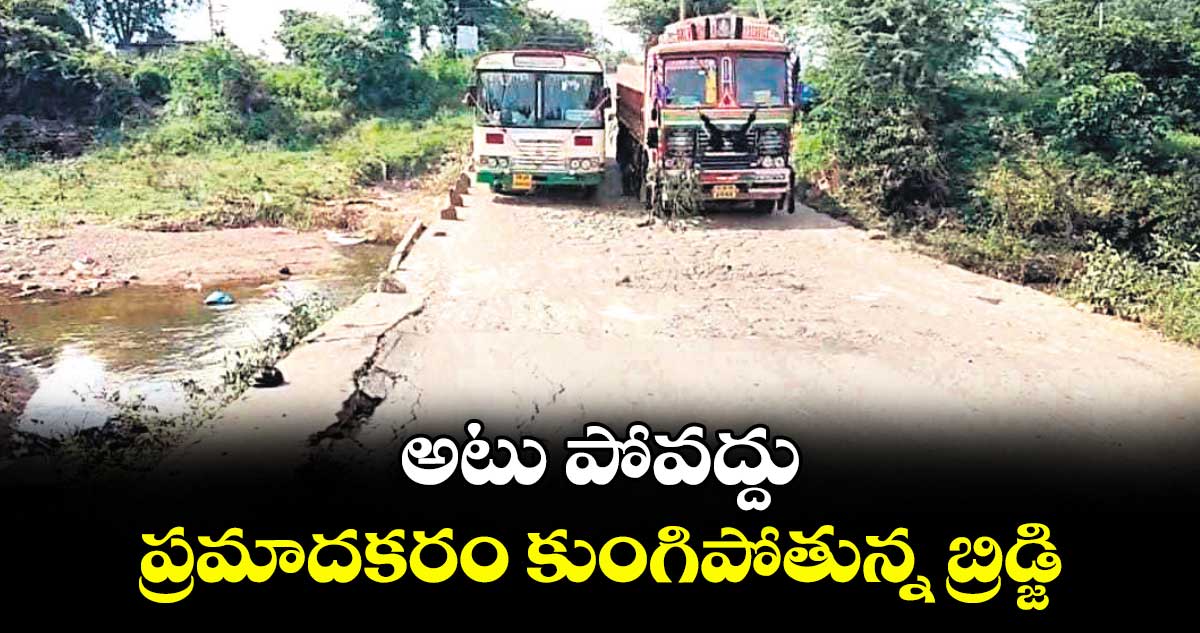 అటు పోవద్దు .. ప్రమాదకరం కుంగిపోతున్న బ్రిడ్జి