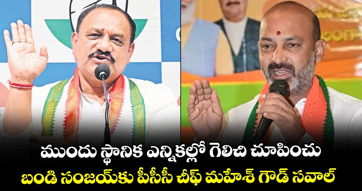 ముందు స్థానిక ఎన్నికల్లో గెలిచి చూపించు.. బండి సంజయ్కు పీసీసీ చీఫ్ మహేశ్ గౌడ్ సవాల్