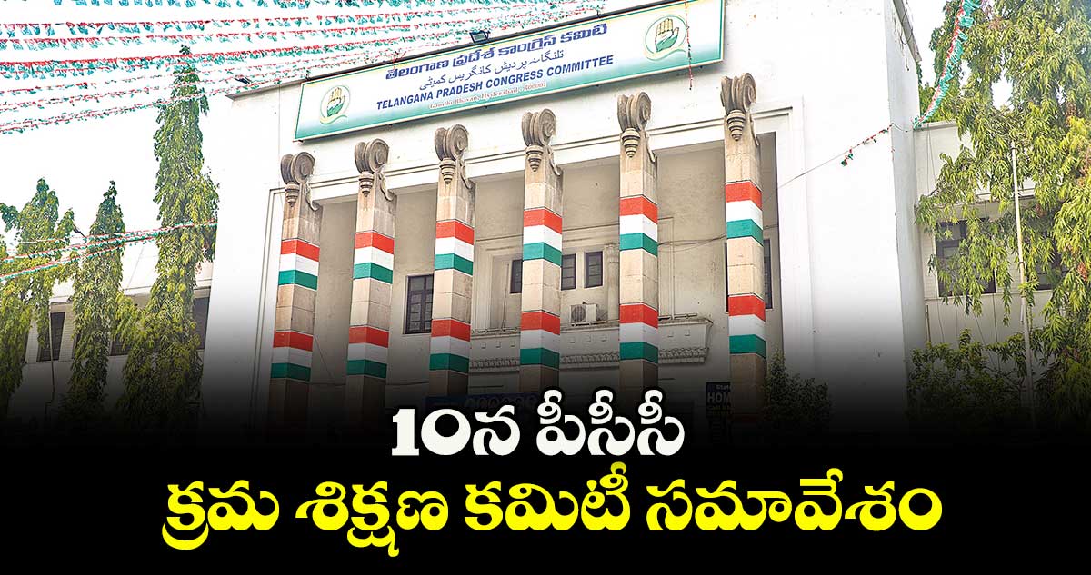 10న పీసీసీ క్రమ శిక్షణ కమిటీ సమావేశం