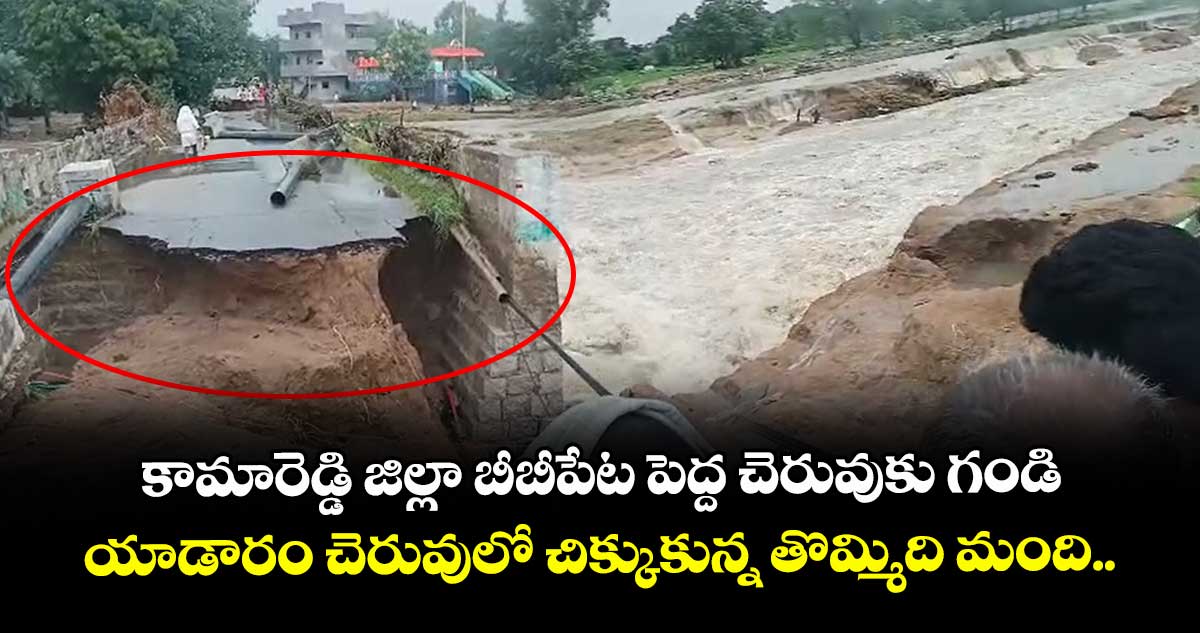 కామారెడ్డి జిల్లా బీబీపేట పెద్ద చెరువుకు గండి.. యాడారం చెరువులో చిక్కుకున్న తొమ్మిది మంది..