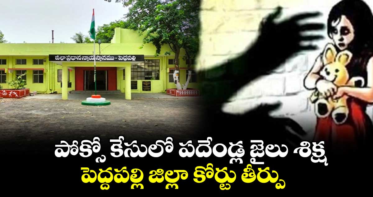 పోక్సో కేసులో పదేండ్ల జైలు శిక్ష..పెద్దపల్లి జిల్లా కోర్టు తీర్పు