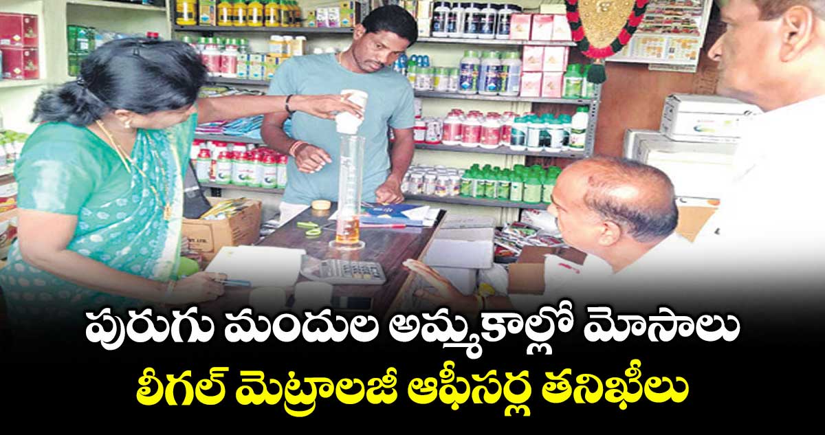 పురుగు మందుల అమ్మకాల్లో మోసాలు..లీగల్ మెట్రాలజీ ఆఫీసర్ల తనిఖీలు