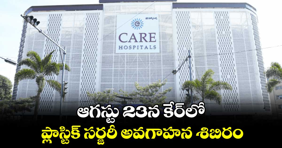 ఆగస్టు 23న కేర్⁬లో ప్లాస్టిక్ సర్జరీ అవగాహన శిబిరం