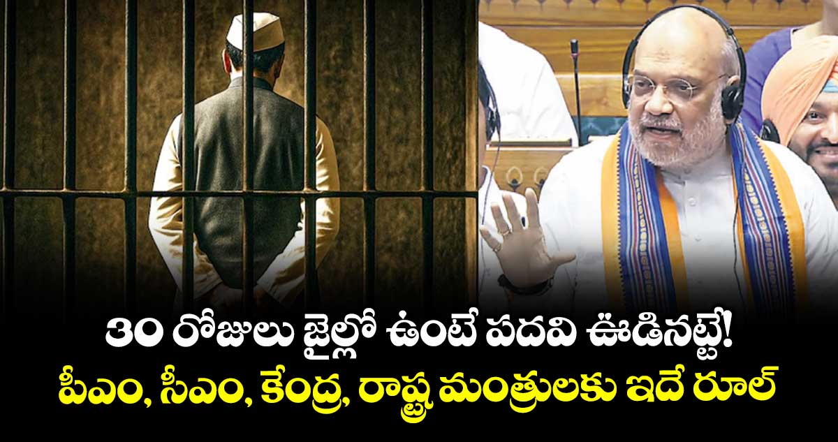 30 రోజులు జైల్లో ఉంటే పదవి ఊడినట్టే!.. పీఎం, సీఎం, కేంద్ర, రాష్ట్ర మంత్రులకు ఇదే రూల్