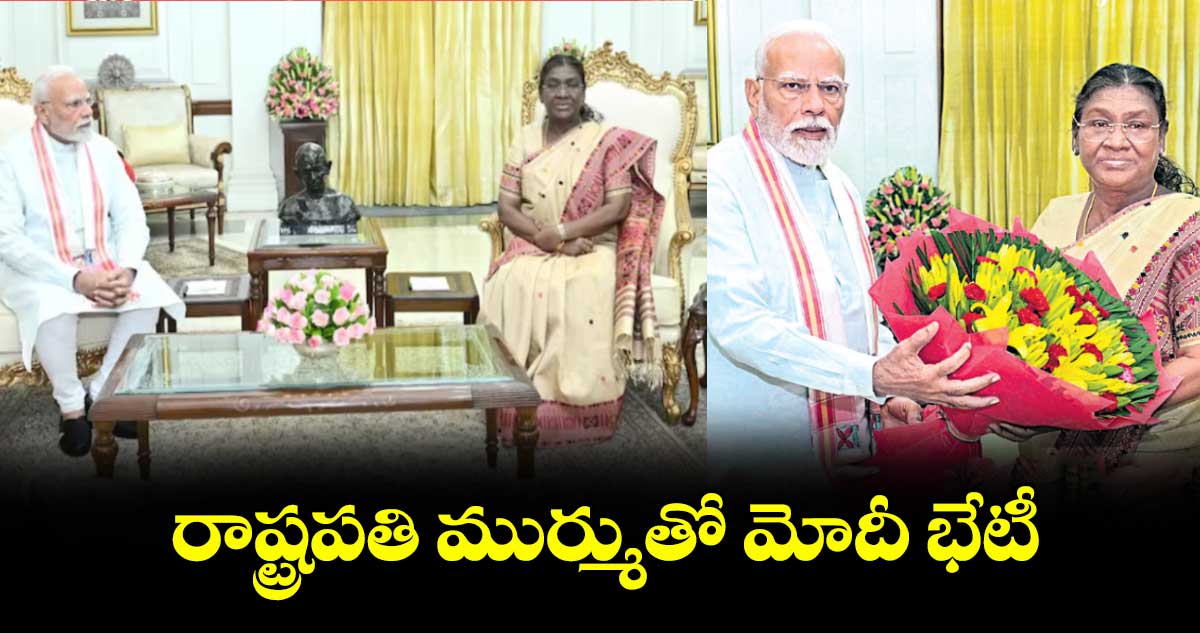 రాష్ట్రపతి ముర్ముతో మోదీ భేటీ... 