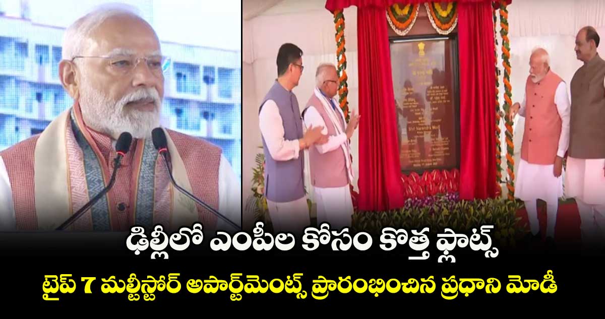 ఢిల్లీలో ఎంపీల కోసం కొత్త ఫ్లాట్స్.. టైప్ 7 మల్టీస్టోర్ అపార్ట్మెంట్స్ ప్రారంభించిన ప్రధాని మోడీ