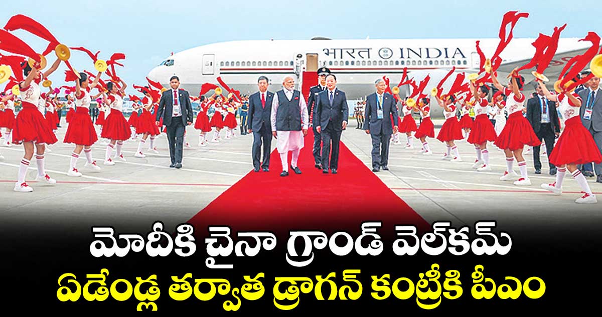 మోదీకి చైనా గ్రాండ్ వెల్కమ్.. ఏడేండ్ల తర్వాత డ్రాగన్ కంట్రీకి పీఎం..