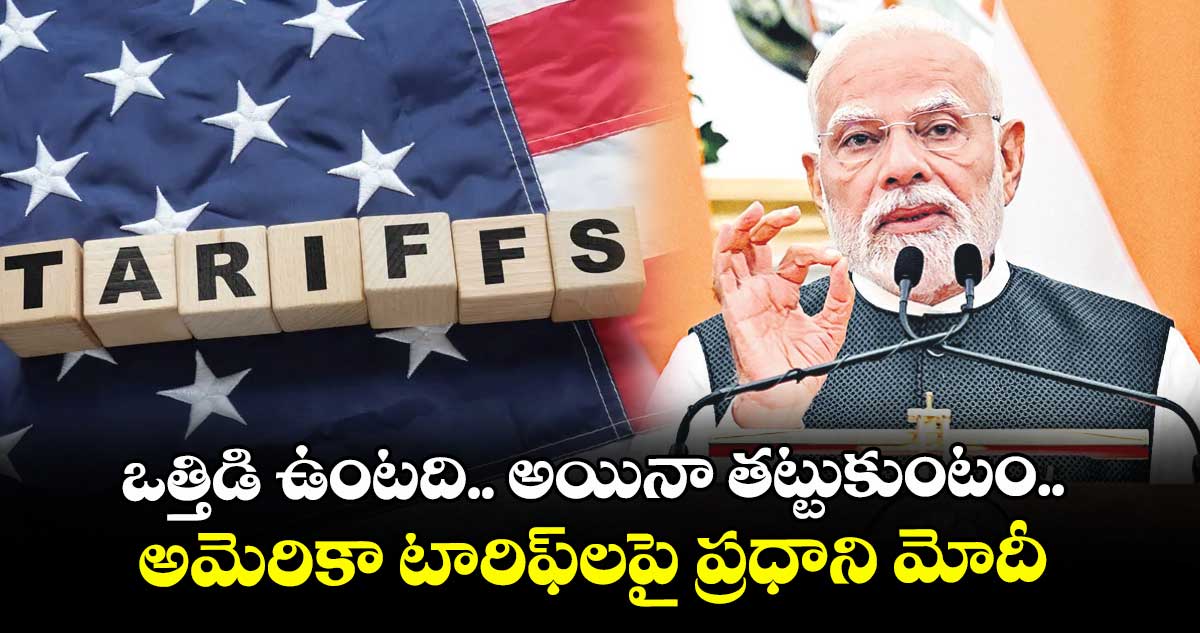 ఒత్తిడి ఉంటది.. అయినా తట్టుకుంటం..అమెరికా టారిఫ్ లపై ప్రధాని మోదీ