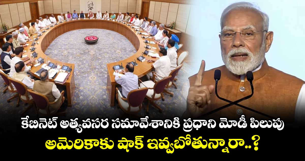 కేబినెట్ అత్యవసర సమావేశానికి ప్రధాని మోడీ పిలుపు.. అమెరికాకు షాక్ ఇవ్వబోతున్నారా..?