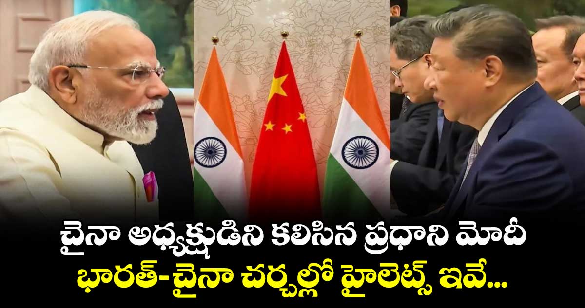 చైనా అధ్యక్షుడిని కలిసిన ప్రధాని మోదీ: భారత్-చైనా చర్చల్లో హైలెట్స్ ఇవే...