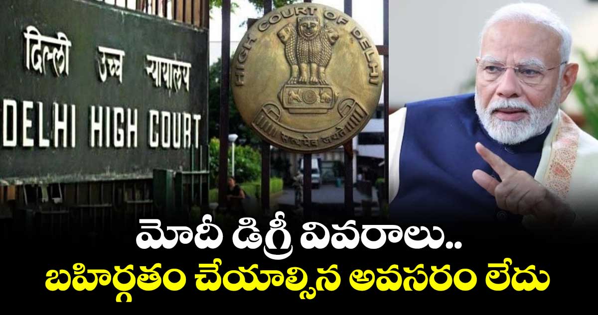 మోదీ డిగ్రీ వివరాలు బహిర్గతం చేయాల్సిన అవసరం లేదు: ఢిల్లీ హైకోర్టు