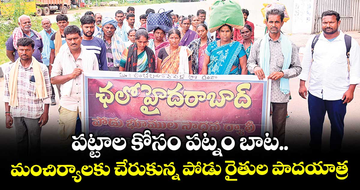 పట్టాల కోసం పట్నం బాట..మంచిర్యాలకు చేరుకున్న పోడు రైతుల పాదయాత్ర