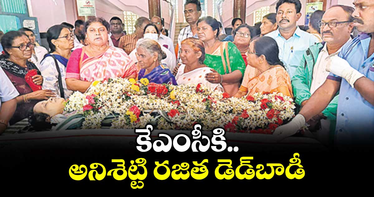 కేఎంసీకి అనిశెట్టి రజిత డెడ్ బాడి