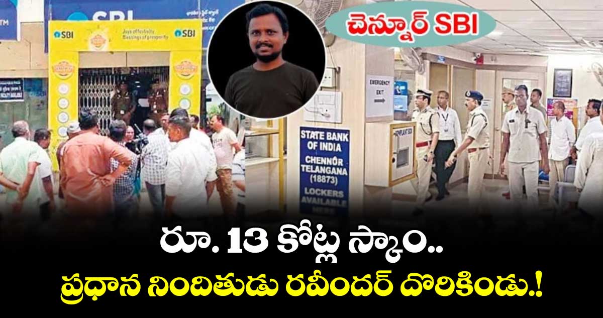 చెన్నూరు SBI రూ. 13 కోట్ల స్కాం.. ప్రధాన నిందితుడు రవీందర్ దొరికిండు.!