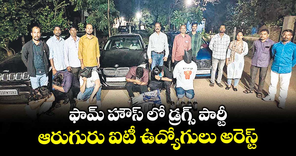 ఫామ్ హౌస్ లో డ్రగ్స్ పార్టీ ఆరుగురు ఐటీ ఉద్యోగులు అరెస్ట్