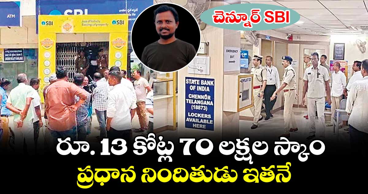 చెన్నూర్ SBIలో రూ. 13 కోట్ల 70 లక్షల స్కాం: ప్రధాన నిందితుడు ఇతనే