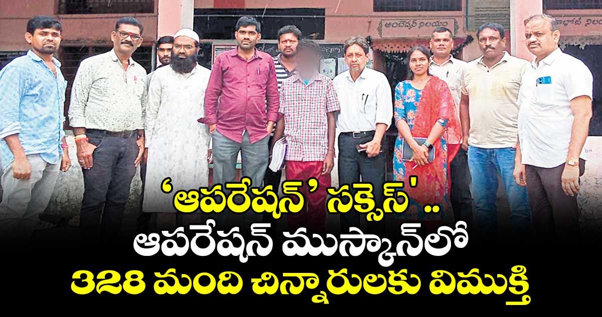 ‘ఆపరేషన్’ సక్సెస్' .. ఆపరేషన్ ముస్కాన్లో 328 మంది చిన్నారులకు విముక్తి