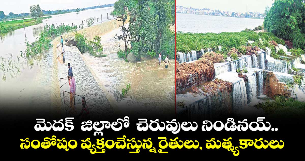 మెదక్ జిల్లాలో చెరువులు నిండినయ్..సంతోషం వ్యక్తంచేస్తున్న రైతులు, మత్స్యకారులు