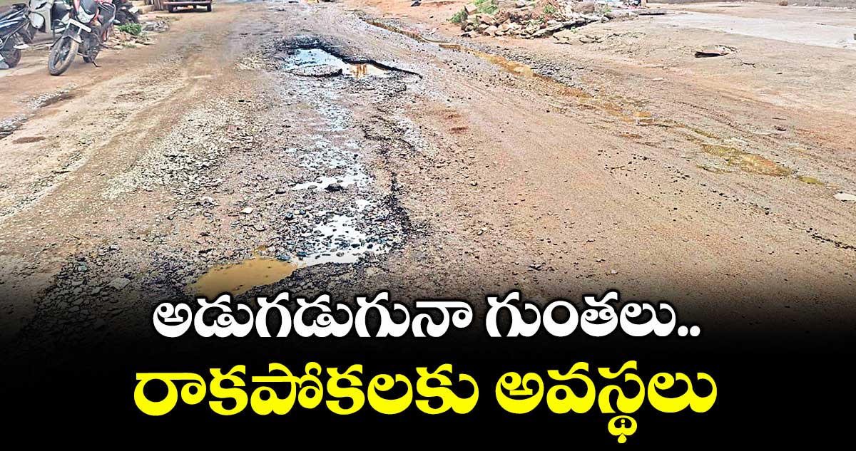అడుగడుగునా గుంతలు.. రాకపోకలకు అవస్థలు