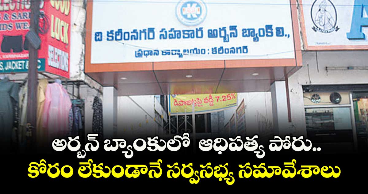  అర్బన్ బ్యాంకులో ఆధిపత్య పోరు..కోరం లేకుండానే సర్వసభ్య సమావేశాలు