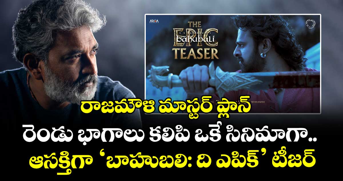 రాజమౌళి మాస్టర్ ప్లాన్⁭: రెండు భాగాలు కలిపి ఒకే సినిమాగా.. ఆసక్తిగా ‘బాహుబలి: ది ఎపిక్‌’ టీజ‌ర్