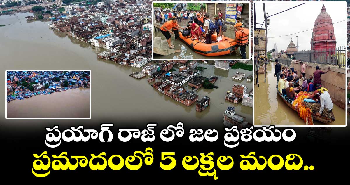 ప్రయాగ్ రాజ్ లో జల ప్రళయం : ప్రమాదంలో 5 లక్షల మంది..