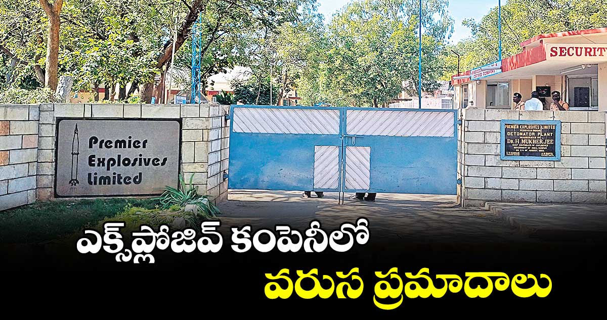 యాదాద్రి జిల్లాలోని ప్రీమియర్ ఎక్స్ప్లోజివ్ కంపెనీలో వరుస ప్రమాదాలు