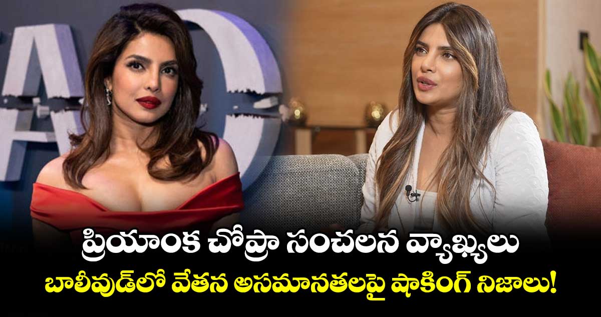 ప్రియాంక చోప్రా సంచలన వ్యాఖ్యలు.. బాలీవుడ్లో వేతన అసమానతలపై షాకింగ్ నిజాలు!