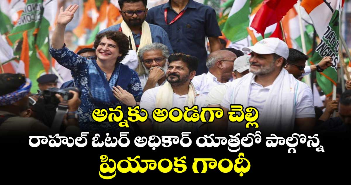 అన్నకు అండగా చెల్లి: రాహుల్ ఓటర్ అధికార్ యాత్రలో పాల్గొన్న ప్రియాంక గాంధీ